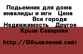 Подьемник для дома, инвалиды и мгн › Цена ­ 58 000 - Все города Недвижимость » Другое   . Крым,Северная